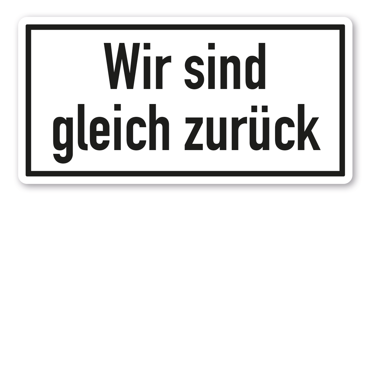 Textschild Wir sind gleich zurück